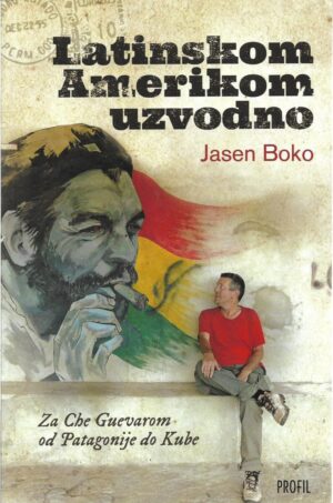 jasen boko: latinskom amerikom uzvodno - za che guevarom od patagonije do kube