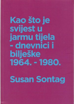 susan sontag: kao što je svijest u jarmu tijela - dnevnici i bilješke 1964. - 1980.