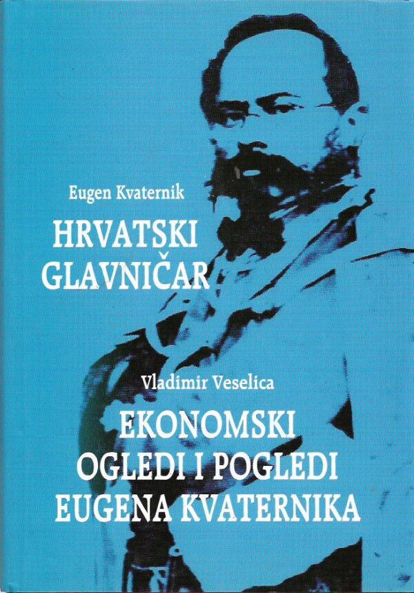 eugen kvaternik / vladimir veselica: hrvatski glavničar / ekonomski ogledi i pogledi eugena kvaternika