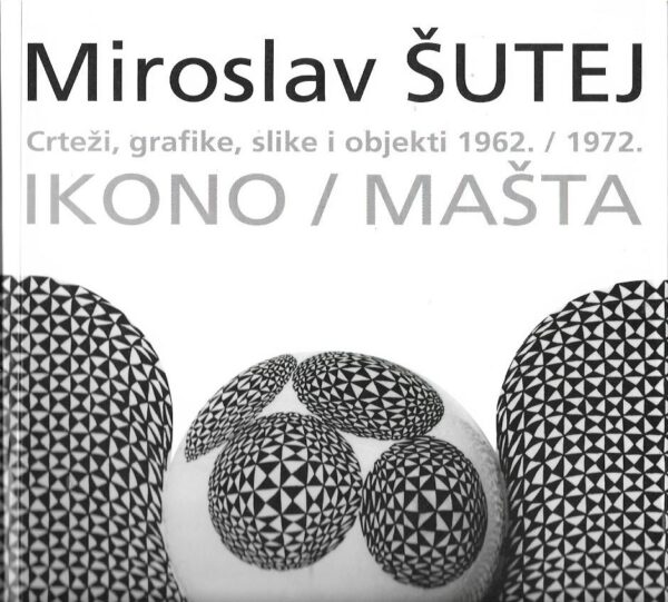 andrej smrekar: ikono / mašta - miroslav Šutej: crteži, grafike, slike i objetki 1962. / 1972.