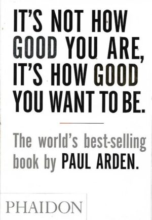 paul arden: it's not how good you are, it's how good you want to be