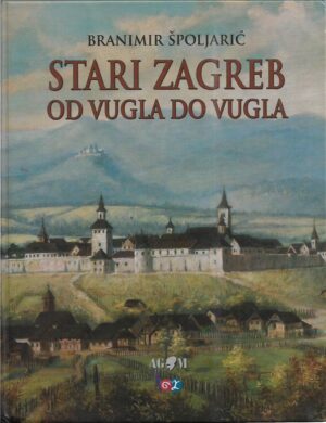 branimir Špoljarić: stari zagreb od vugla do vugla