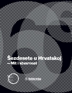 Šezdesete u hrvatskoj - mit i stvarnost