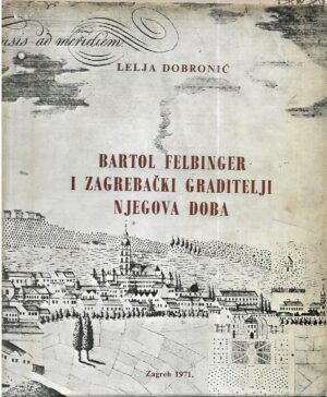 lelja dobronić: bartol felbinger i zagrebački graditelji njegova doba