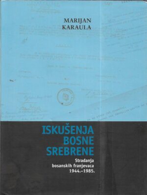 marijan karaula: iskušenja bosne srebrene - stradanja bosanskih franjevaca 1944. - 1985.