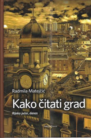 radmila matejčić: kako čitati grad - rijeka jučer, danas