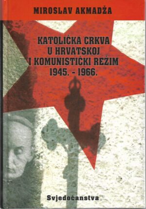 miroslav akmadža: katolička crkva u hrvatskoj i komunistički režim 1945.-1966.