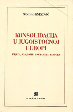 sandro knezović: konsolidacija u jugoistočnoj europi - utjecaj vanjskih i unutarnjih faktora