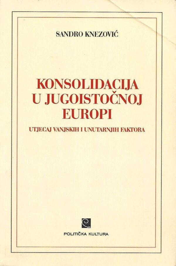 sandro knezović: konsolidacija u jugoistočnoj europi - utjecaj vanjskih i unutarnjih faktora