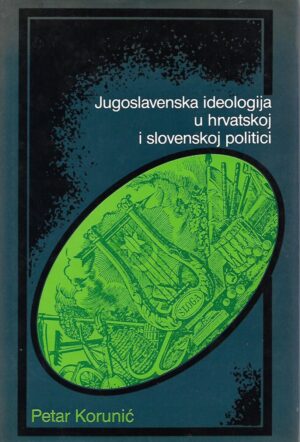 petar korunić: jugoslavenska ideologija u hrvatskoj i slovenskoj politici