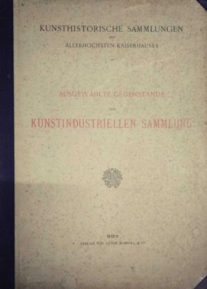 kunsthistorische sammlungen des allerhöchsten kaiserhauses-ausgewählte gegenstände der kunst industriellen sammlung