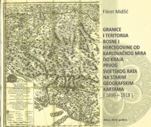 fikret midžić: granice i teritorija bosne i hercegovine od karlovačkog mira do kraja prvog svjetskog rata na starim geografskim kartama (1699 - 1918)