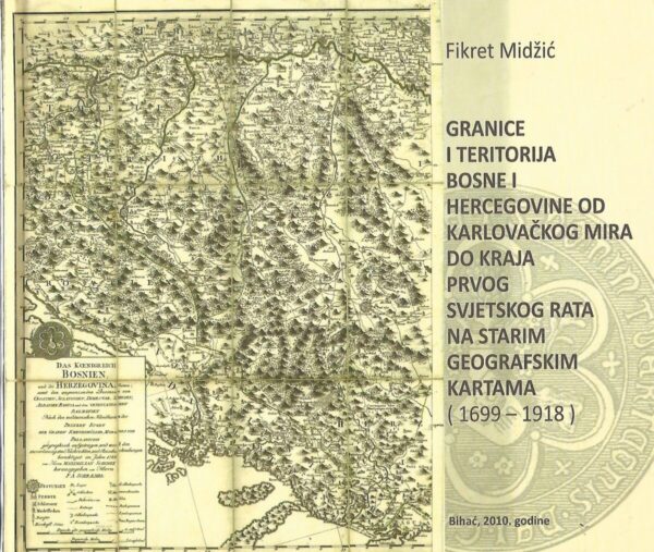 fikret midžić: granice i teritorija bosne i hercegovine od karlovačkog mira do kraja prvog svjetskog rata na starim geografskim kartama (1699 - 1918)