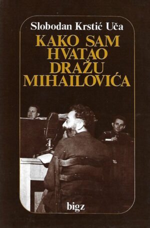 slobodan krstić uča: kako sam hvatao dražu mihailovića