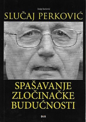 josip jurčević: slučaj perković - spašavanje zločinačke budućnosti