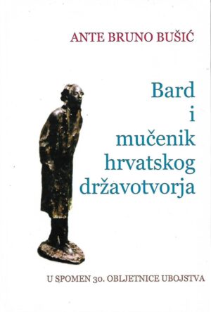 ante bruno bušić: bard i mučenik hrvatskog državotvorja - u spomen 30. obljetnice ubojstva