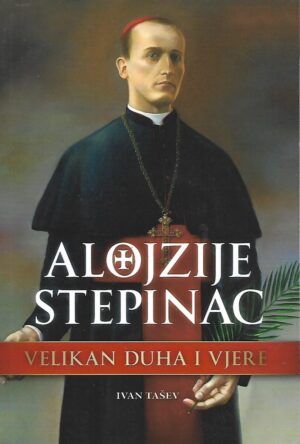 ivan tašev: alojzije stepinac - velikan duha i vjere