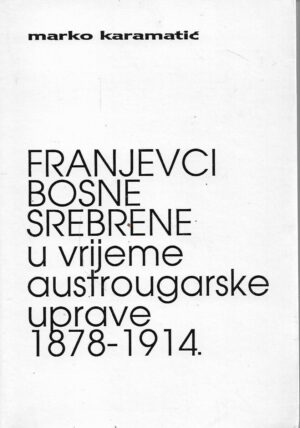 marko karamatić: franjevci bosne srebrene u vrijeme austrougarske uprave 1878-1914.