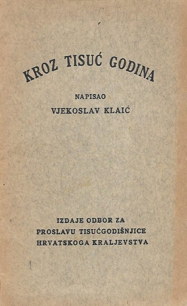 Vjekoslav Klaić: Kroz tisuć godina - Historijsko razmatranje prigodom priprave za proslavu tisućgodišnjice hrvatske države