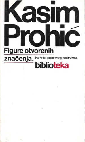 kasim prohić: figure otvorenih značenja / ka kritici pojmovnog pozitivizma