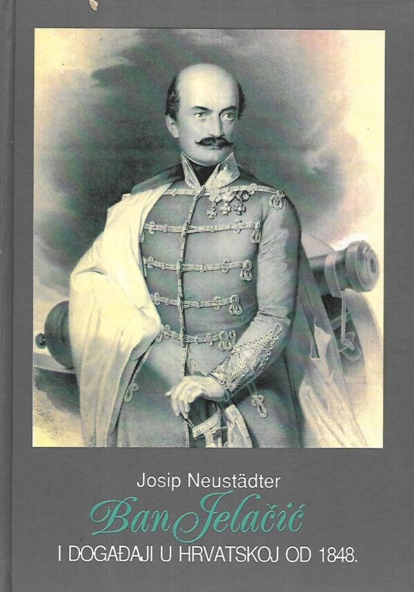 josip neustadter: ban josip jelačić i događaji u hrvatskoj od 1848.  - 1.svezak