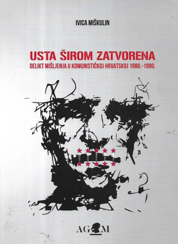 ivica miškulin: usta širom zatvorena : delikt mišljenja u komunističkoj hrvatskoj 1980. - 1990.