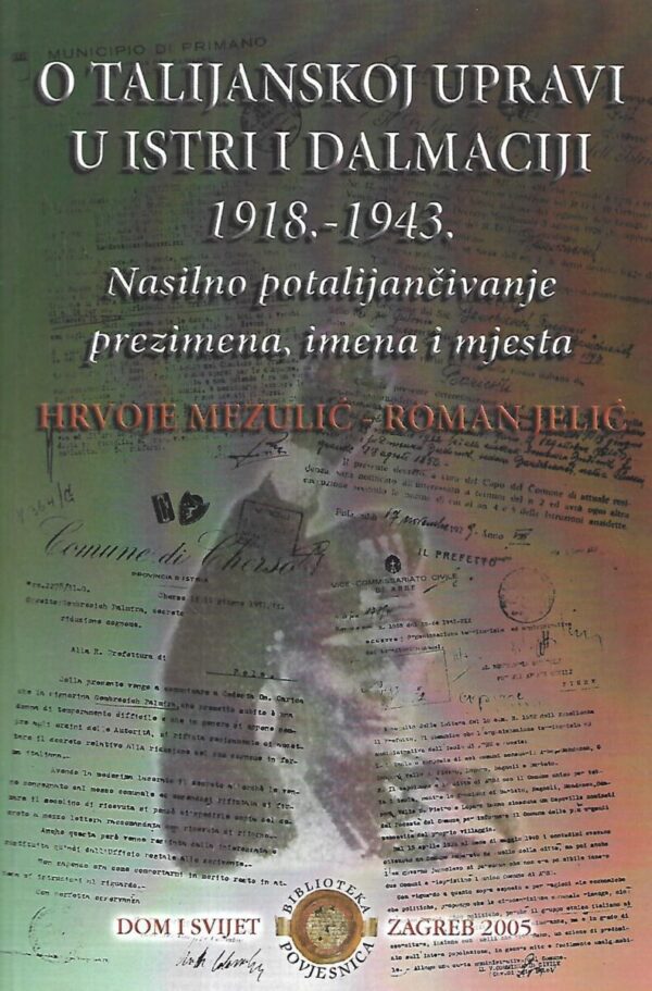 hrvoje mezulić i roman jelić: o talijanskoj upravi u istri i dalmaciji 1918.-1943. / nasilno potalijančivanje prezimena, imena i mjesta