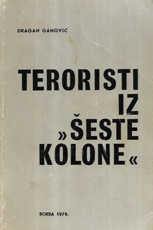 dragan ganović: teroristi iz "šeste kolone": dokumentarna hronika o terorističkoj aktivnosti protiv jugoslavije