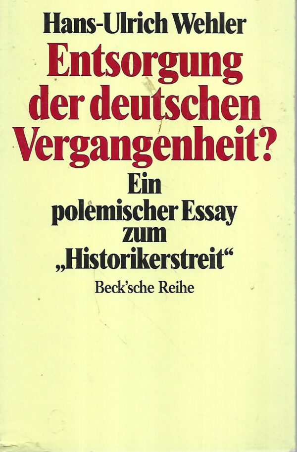 hans-ulrich wehler: entsorgung der deutschen vergangenheit? ein polemischer essay zum "historikerstreit"