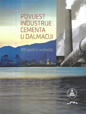 dujmo Žižić: povijest industrije cementa u dalmaciji : 150 godina suživota.