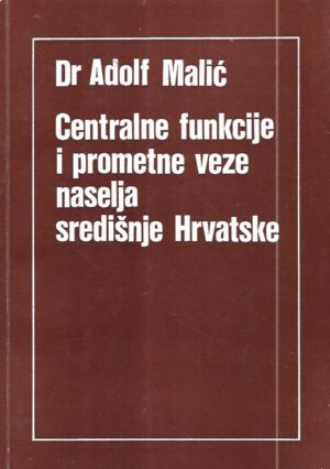 dr. adolf malić: centralne funkcije i prometne veze naselja središnje hrvatske