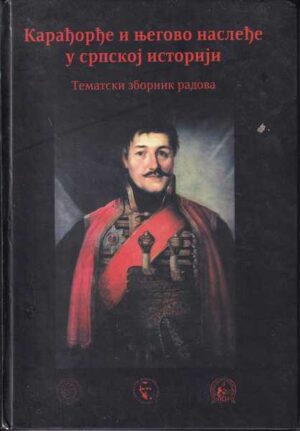 karađorđe i njegovo nasleđe u srpskoj istoriji - tematski zbornik radova