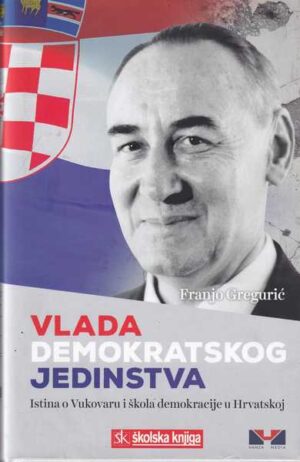 franjo gregurić: vlada demokratskog jedinstva - istina o vukovaru i škola demokracije u hrvatskoj