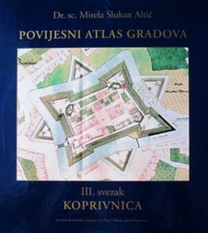 mirela slukan  altić: povijesni atlas gradova iii. svezak - koprivnica