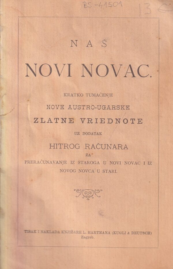 naš novi novac. kratko tumačenje nove austro-ugarske zlatne vriednote uz dodatak hitrog računara za preračunavanje iz staroga u novi novac i iz novog novca u stari