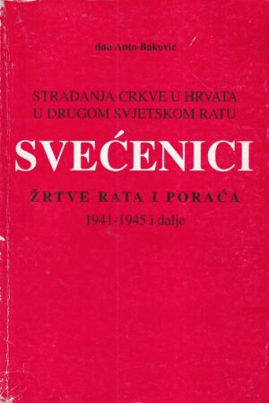 anto baković: stradanja crkve u hrvata u drugom svjetskom ratu - svećenici - žrtve rata i poraća 1941-1945 i dalje