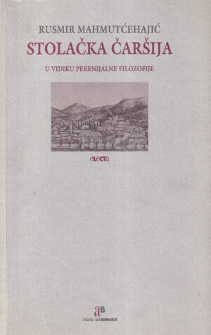 rusmir mahmutćehajić: stolačka čaršija u vidiku perenijalne filozofije