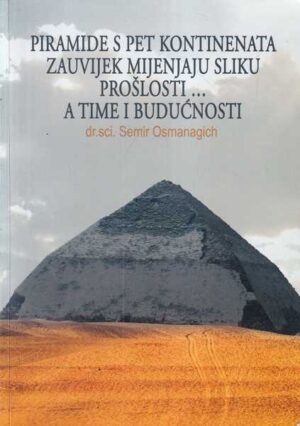 dr. sci. semir osmanagich: piramide s pet kontinenata zauvijek mijenjaju sliku proŠlosti...