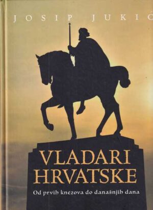 josip jukić: vladari hrvatske - od prvih knezova do današnjih dana