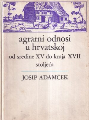 josip adamček: agrarni odnosi u hrvatskoj od sredine xv do kraja xvii stoljeća