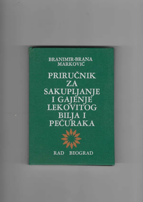 branimir-brana marković: priručnik za sakupljanje i gajenje ljekovitog bilja i pečuraka